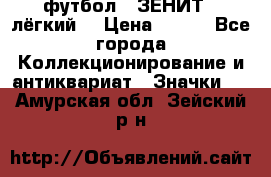 1.1) футбол : ЗЕНИТ  (лёгкий) › Цена ­ 249 - Все города Коллекционирование и антиквариат » Значки   . Амурская обл.,Зейский р-н